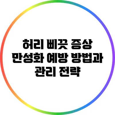 허리 삐끗 증상 만성화 예방 방법과 관리 전략