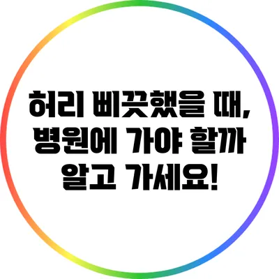 허리 삐끗했을 때, 병원에 가야 할까? 알고 가세요!