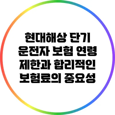 현대해상 단기 운전자 보험: 연령 제한과 합리적인 보험료의 중요성