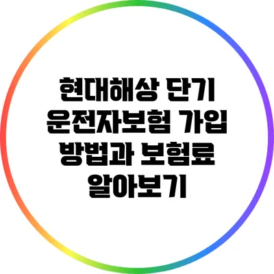 현대해상 단기 운전자보험 가입 방법과 보험료 알아보기