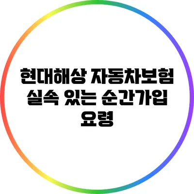 현대해상 자동차보험: 실속 있는 순간가입 요령