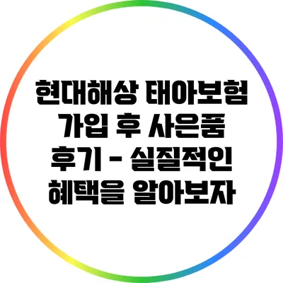 현대해상 태아보험 가입 후 사은품 후기 - 실질적인 혜택을 알아보자
