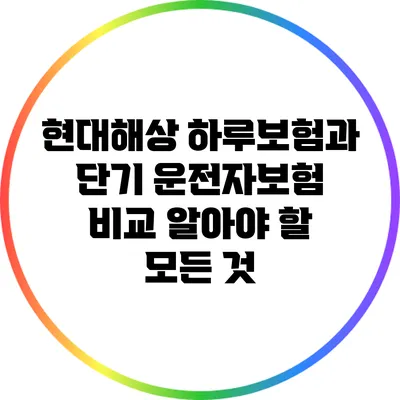 현대해상 하루보험과 단기 운전자보험 비교: 알아야 할 모든 것
