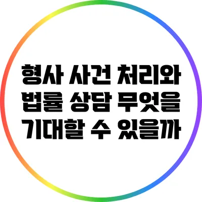형사 사건 처리와 법률 상담: 무엇을 기대할 수 있을까?