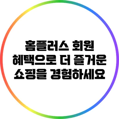 홈플러스 회원 혜택으로 더 즐거운 쇼핑을 경험하세요