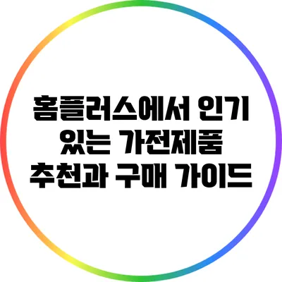 홈플러스에서 인기 있는 가전제품 추천과 구매 가이드