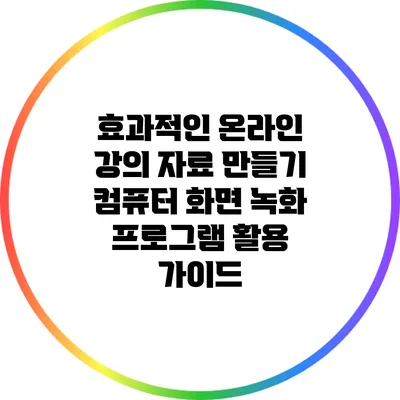 효과적인 온라인 강의 자료 만들기: 컴퓨터 화면 녹화 프로그램 활용 가이드