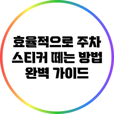 효율적으로 주차 스티커 떼는 방법 완벽 가이드