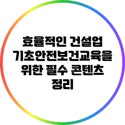 효율적인 건설업 기초안전보건교육을 위한 필수 콘텐츠 정리