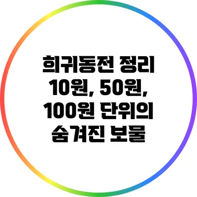 희귀동전 정리: 10원, 50원, 100원 단위의 숨겨진 보물