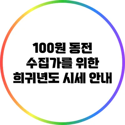 100원 동전 수집가를 위한 희귀년도 시세 안내