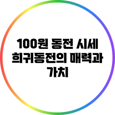 100원 동전 시세: 희귀동전의 매력과 가치