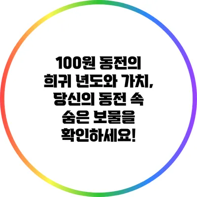 100원 동전의 희귀 년도와 가치, 당신의 동전 속 숨은 보물을 확인하세요!