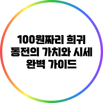 100원짜리 희귀 동전의 가치와 시세 완벽 가이드
