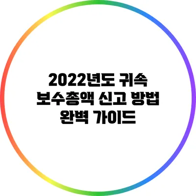 2022년도 귀속 보수총액 신고 방법 완벽 가이드