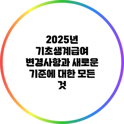 2025년 기초생계급여 변경사항과 새로운 기준에 대한 모든 것