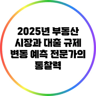 2025년 부동산 시장과 대출 규제 변동 예측: 전문가의 통찰력
