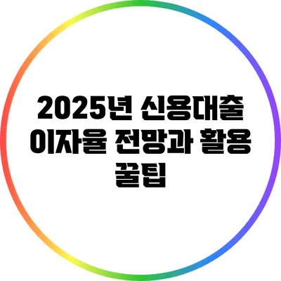2025년 신용대출 이자율 전망과 활용 꿀팁
