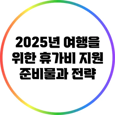 2025년 여행을 위한 휴가비 지원 준비물과 전략