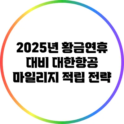 2025년 황금연휴 대비 대한항공 마일리지 적립 전략