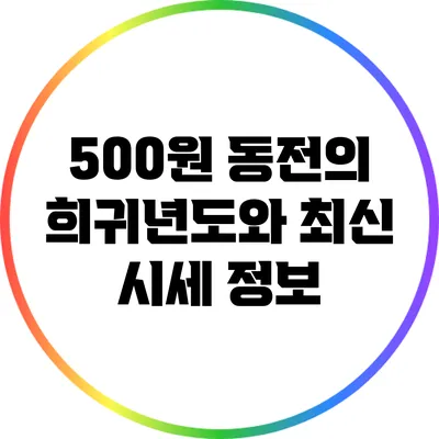 500원 동전의 희귀년도와 최신 시세 정보