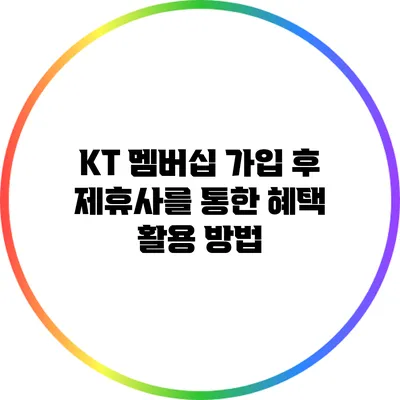 KT 멤버십 가입 후 제휴사를 통한 혜택 활용 방법