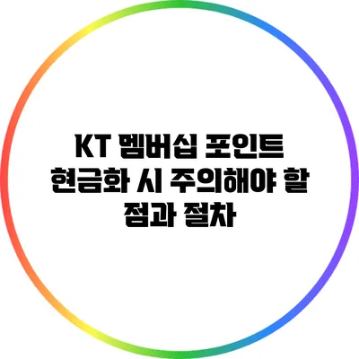 KT 멤버십 포인트 현금화 시 주의해야 할 점과 절차