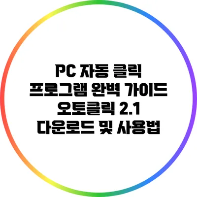 PC 자동 클릭 프로그램 완벽 가이드: 오토클릭 2.1 다운로드 및 사용법