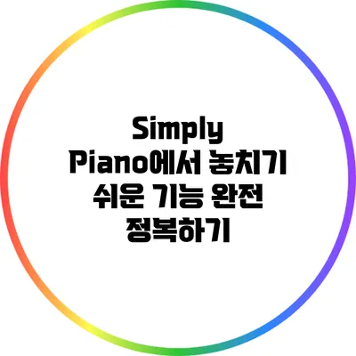 Simply Piano에서 놓치기 쉬운 기능 완전 정복하기