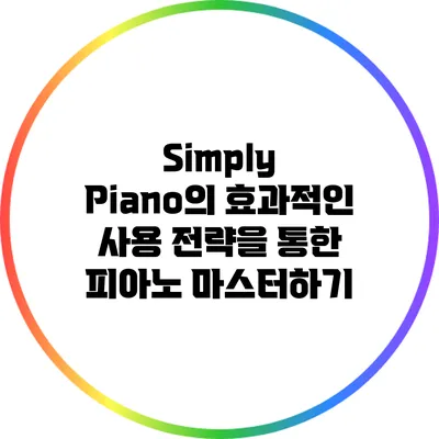 Simply Piano의 효과적인 사용 전략을 통한 피아노 마스터하기
