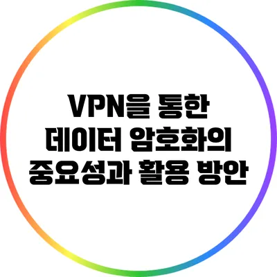 VPN을 통한 데이터 암호화의 중요성과 활용 방안
