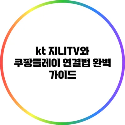 kt 지니TV와 쿠팡플레이 연결법: 완벽 가이드