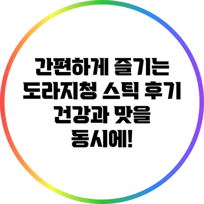 간편하게 즐기는 도라지청 스틱 후기: 건강과 맛을 동시에!