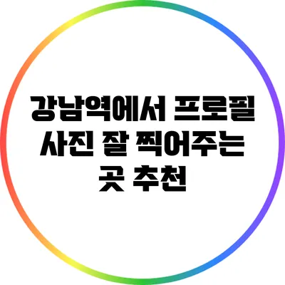 강남역에서 프로필 사진 잘 찍어주는 곳 추천