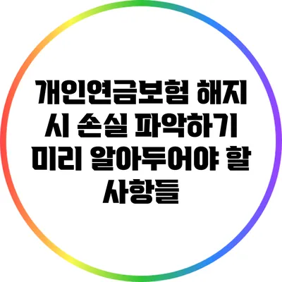 개인연금보험 해지 시 손실 파악하기: 미리 알아두어야 할 사항들