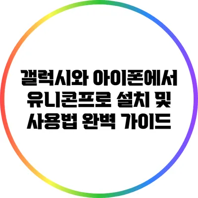갤럭시와 아이폰에서 유니콘프로 설치 및 사용법 완벽 가이드