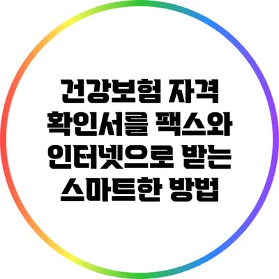 건강보험 자격 확인서를 팩스와 인터넷으로 받는 스마트한 방법