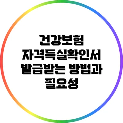 건강보험 자격득실확인서 발급받는 방법과 필요성