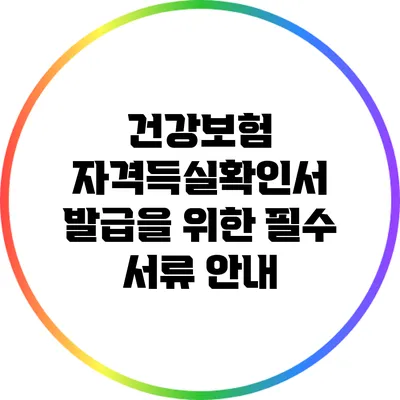건강보험 자격득실확인서 발급을 위한 필수 서류 안내