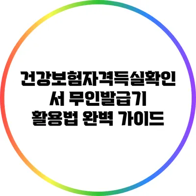 건강보험자격득실확인서 무인발급기 활용법 완벽 가이드