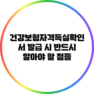 건강보험자격득실확인서 발급 시 반드시 알아야 할 점들