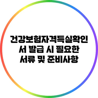 건강보험자격득실확인서 발급 시 필요한 서류 및 준비사항