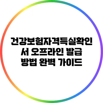 건강보험자격득실확인서 오프라인 발급 방법 완벽 가이드