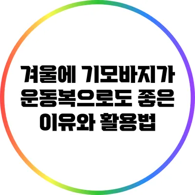 겨울에 기모바지가 운동복으로도 좋은 이유와 활용법