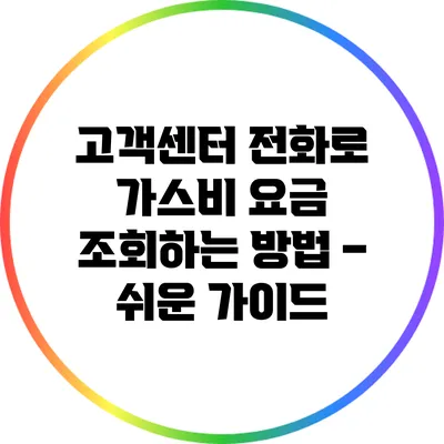 고객센터 전화로 가스비 요금 조회하는 방법 – 쉬운 가이드