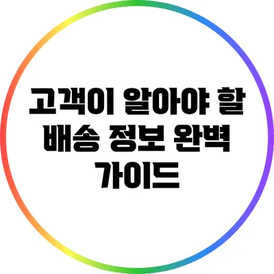 고객이 알아야 할 배송 정보: 완벽 가이드