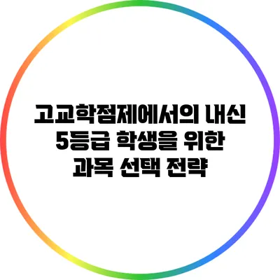 고교학점제에서의 내신 5등급 학생을 위한 과목 선택 전략