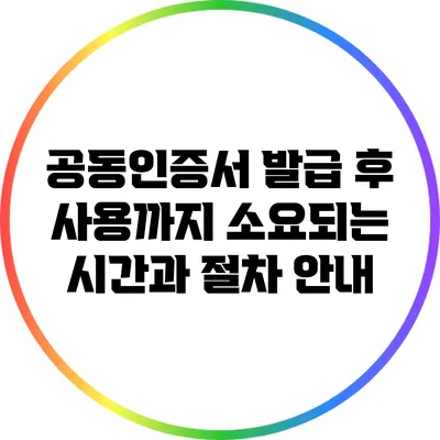 공동인증서 발급 후 사용까지 소요되는 시간과 절차 안내