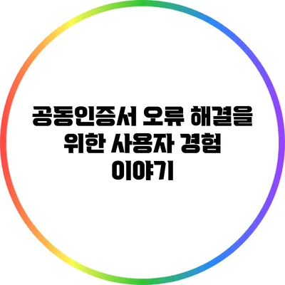 공동인증서 오류 해결을 위한 사용자 경험 이야기