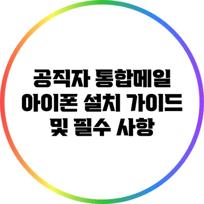 공직자 통합메일 아이폰 설치 가이드 및 필수 사항